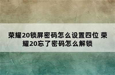 荣耀20锁屏密码怎么设置四位 荣耀20忘了密码怎么解锁